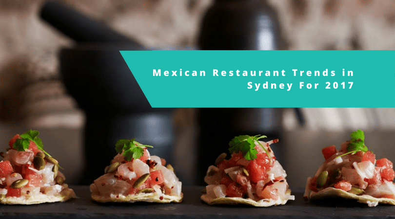 Mexican Restaurant Trends in Sydney For 2017