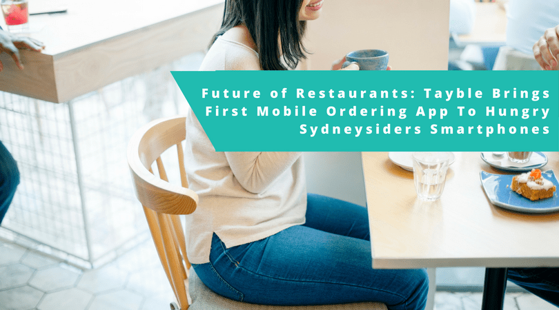 Future of Restaurants: Tayble Brings First Mobile Ordering App To Hungry Sydneysiders’ Smartphones